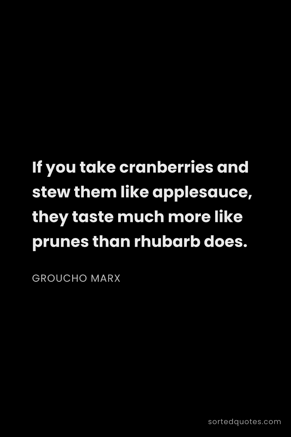 Quote by Groucho Marx: "If you take cranberries and stew them like applesa..."