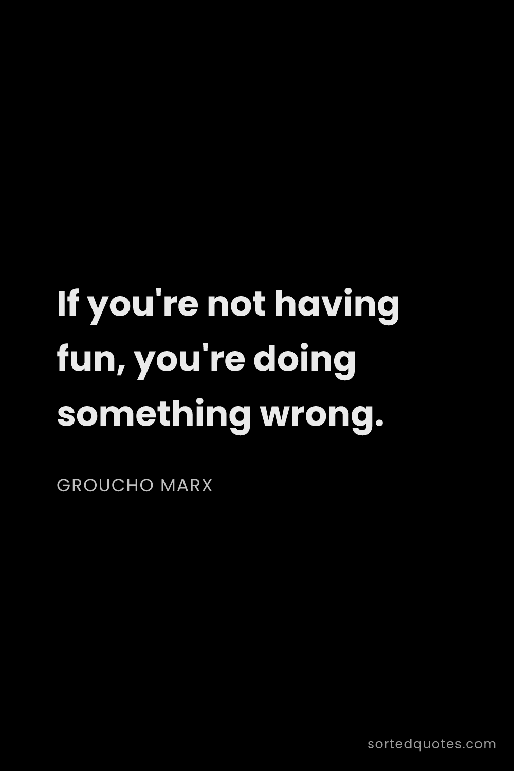 Quote by Groucho Marx: "If you're not having fun, you're doing something w..."