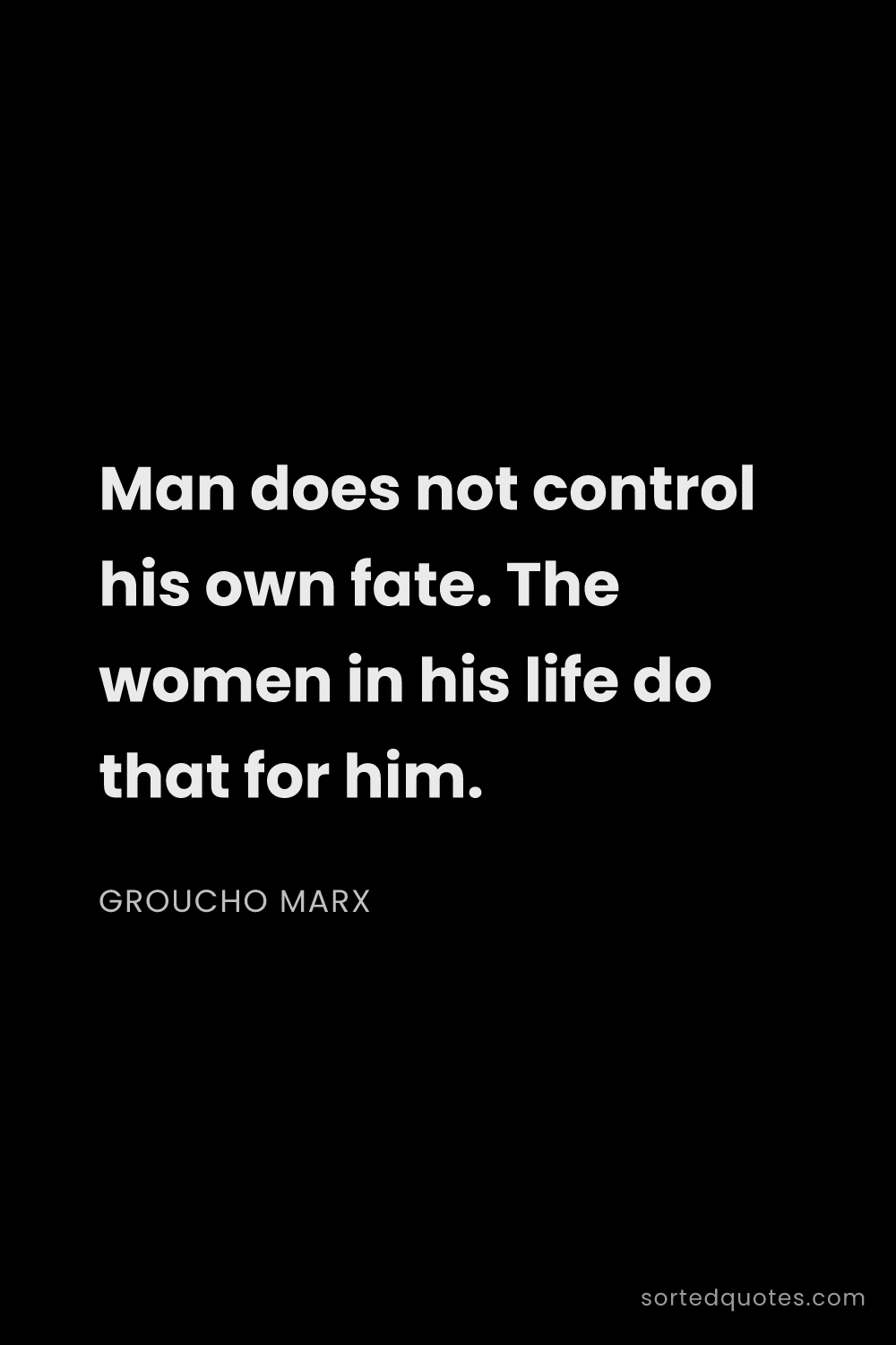Quote by Groucho Marx: "Man does not control his own fate. The women in hi..."
