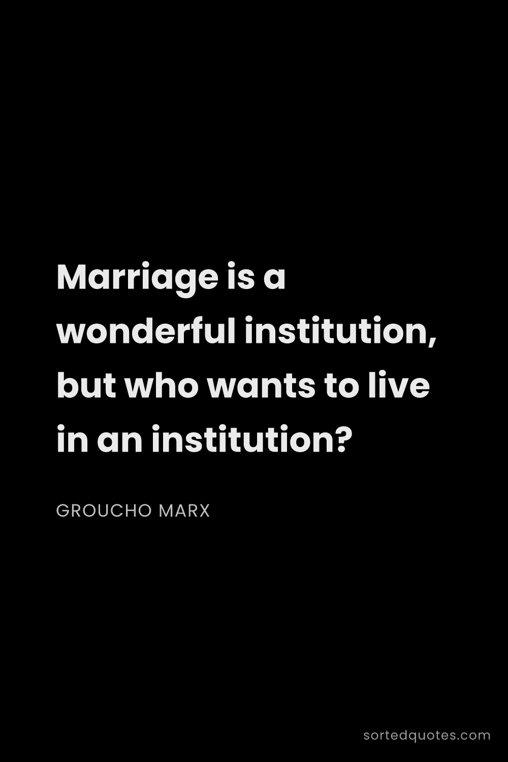 Quote by Groucho Marx: "Marriage is a wonderful institution, but who wants..."