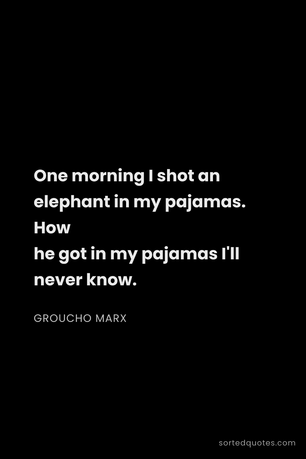 Quote by Groucho Marx: "One morning I shot an elephant in my pajamas. How ..."