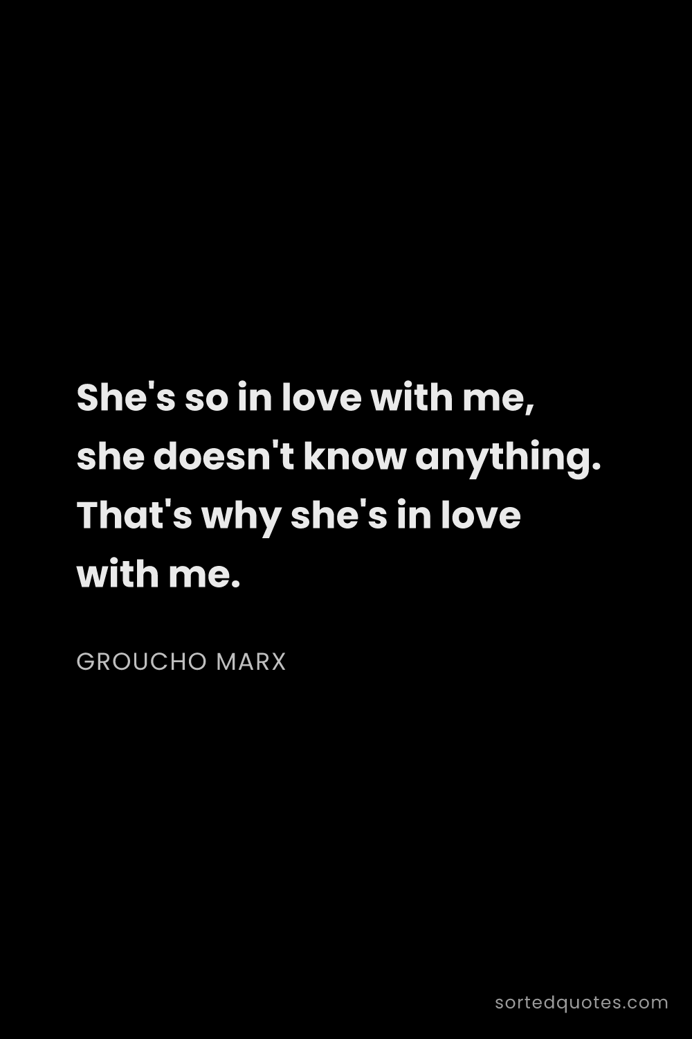 Quote by Groucho Marx: "She's so in love with me, she doesn't know anythin..."