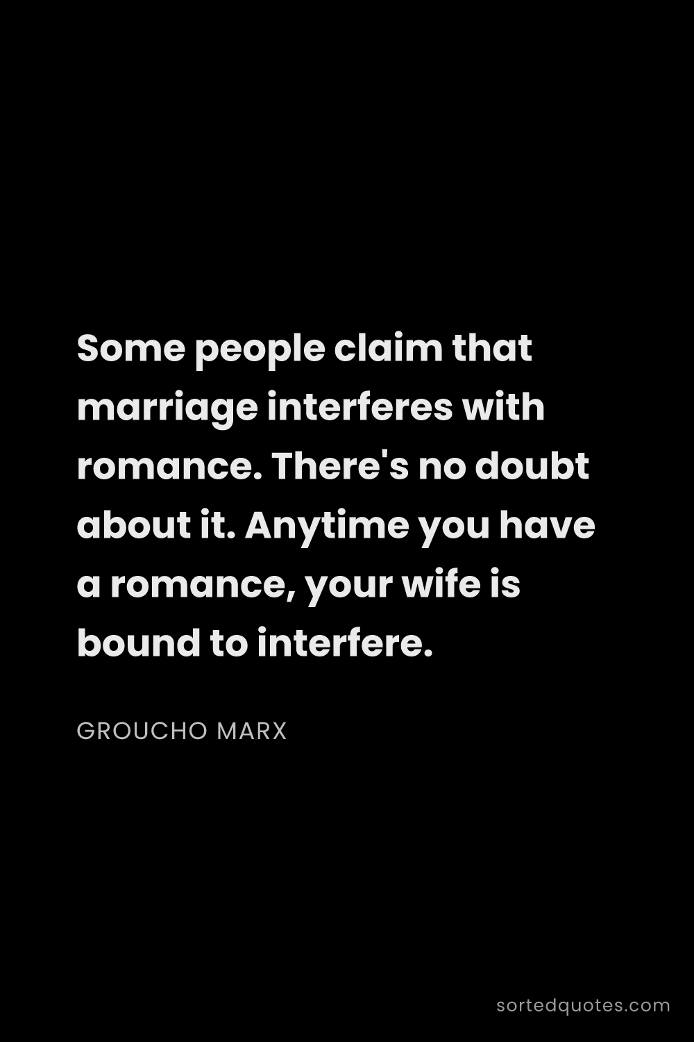 Quote by Groucho Marx: "Some people claim that marriage interferes with ro..."