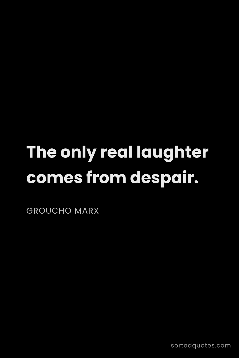 Quote by Groucho Marx: "The only real laughter comes from despair...."