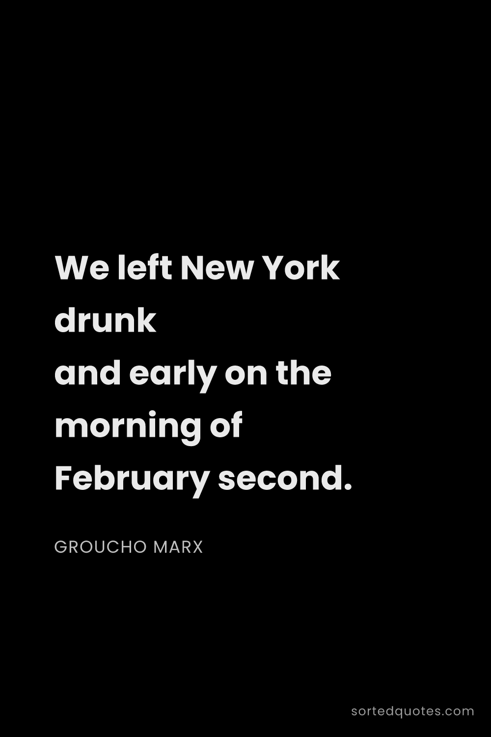 Quote by Groucho Marx: "We left New York drunk and early on the morning of..."