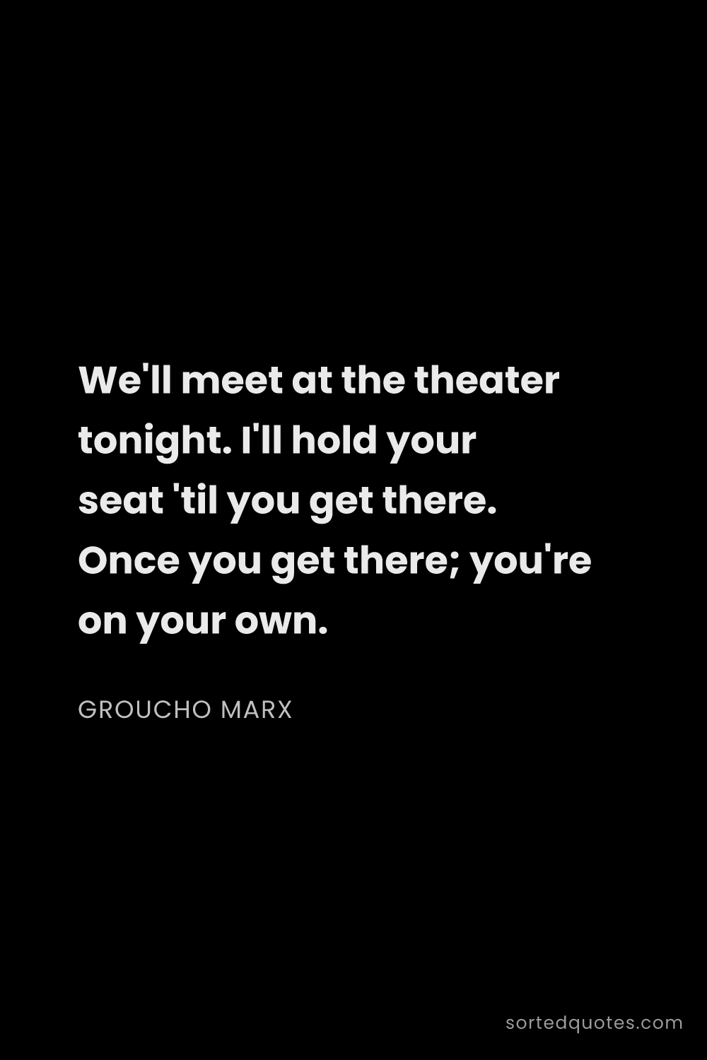 Quote by Groucho Marx: "We'll meet at the theater tonight. I'll hold your ..."