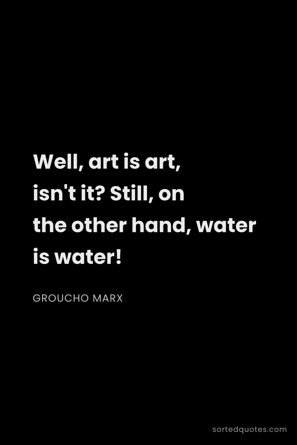 Quote by Groucho Marx: "Well, art is art, isn't it? Still, on the other ha..."