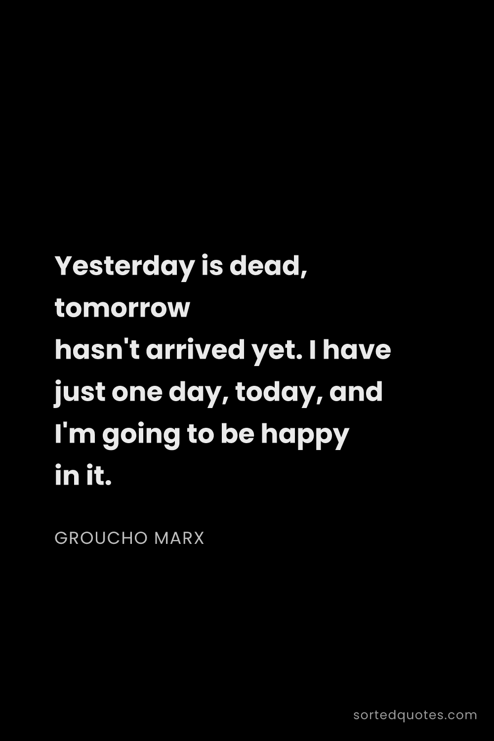 Quote by Groucho Marx: "Yesterday is dead, tomorrow hasn't arrived yet. I ..."
