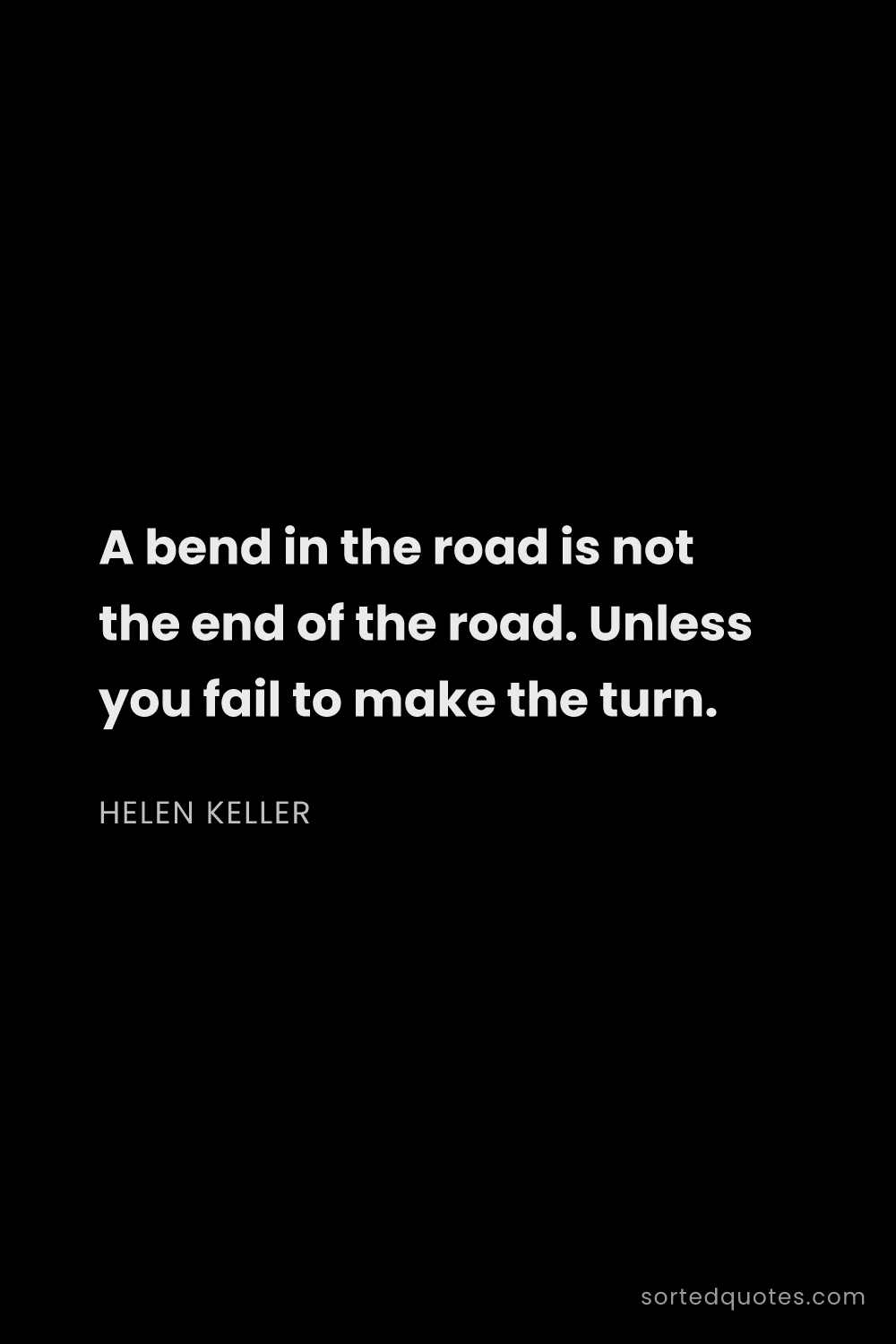 Quote by Helen Keller: "A bend in the road is not the end of the road. Unl..."