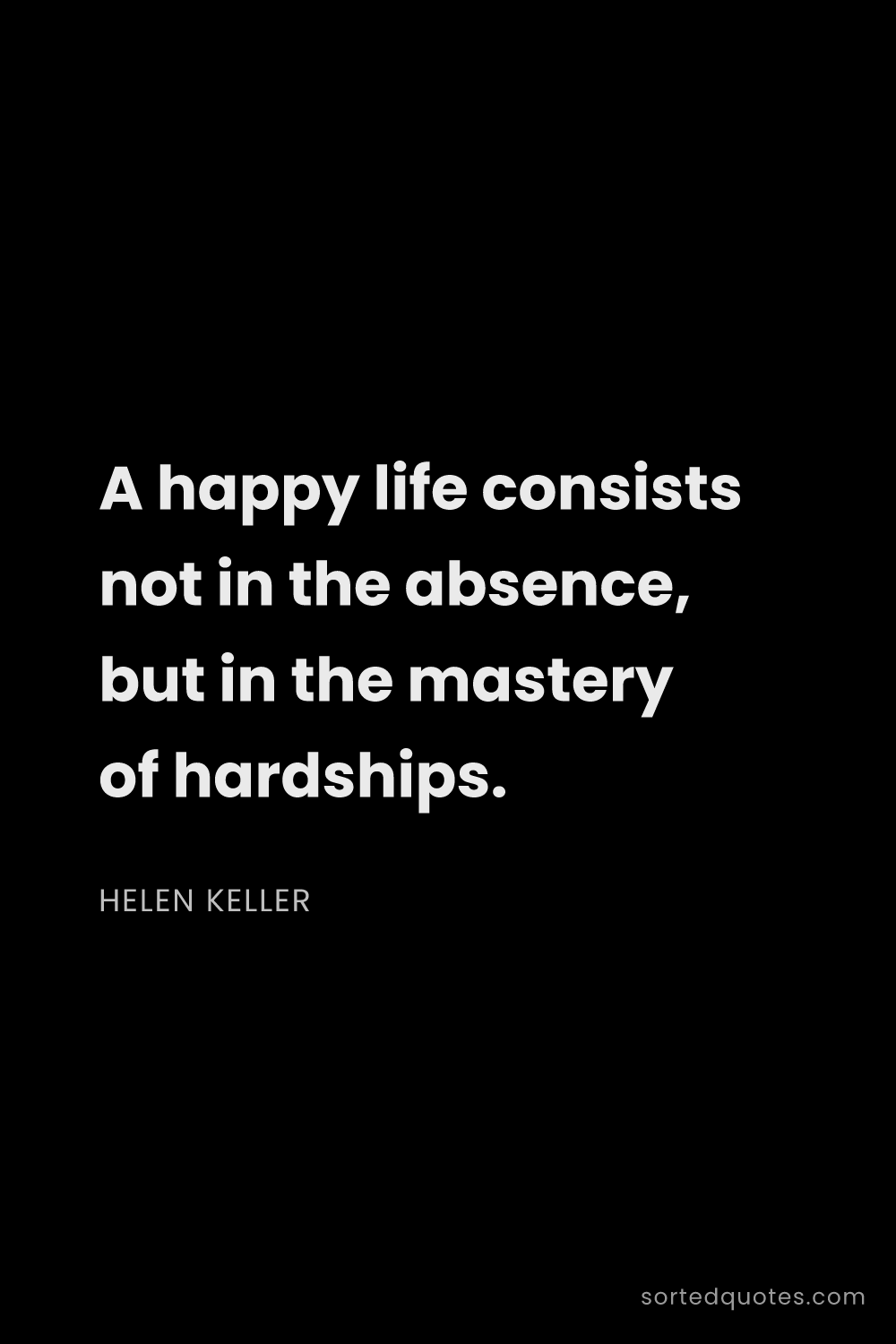 Quote by Helen Keller: "A happy life consists not in the absence, but in t..."