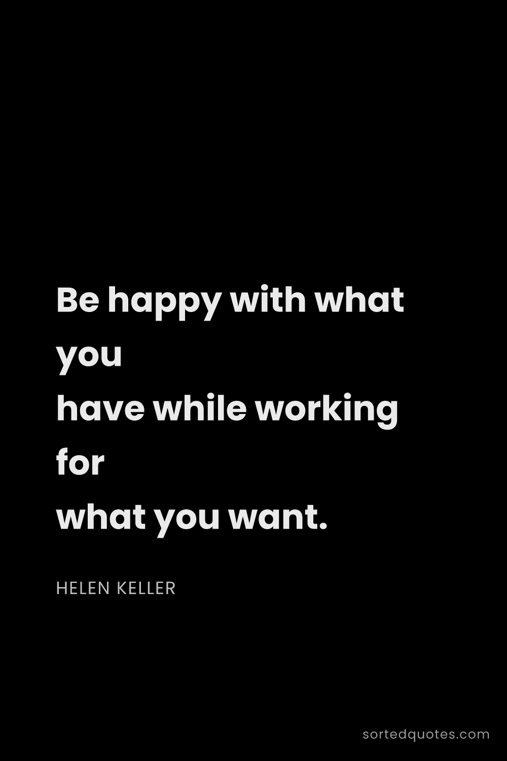 Quote by Helen Keller: "Be happy with what you have while working for what..."