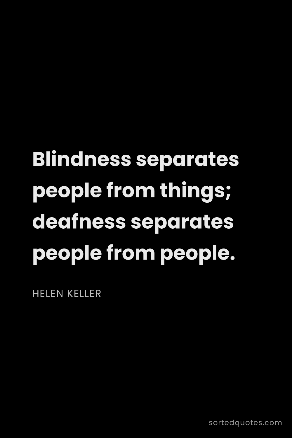 Quote by Helen Keller: "Blindness separates people from things; deafness s..."