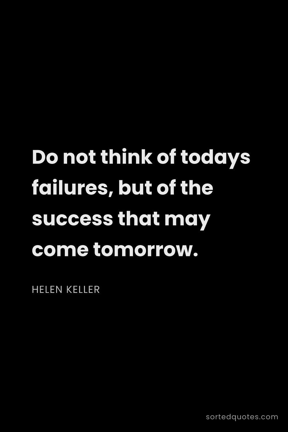 Quote by Helen Keller: "Do not think of todays failures, but of the succes..."
