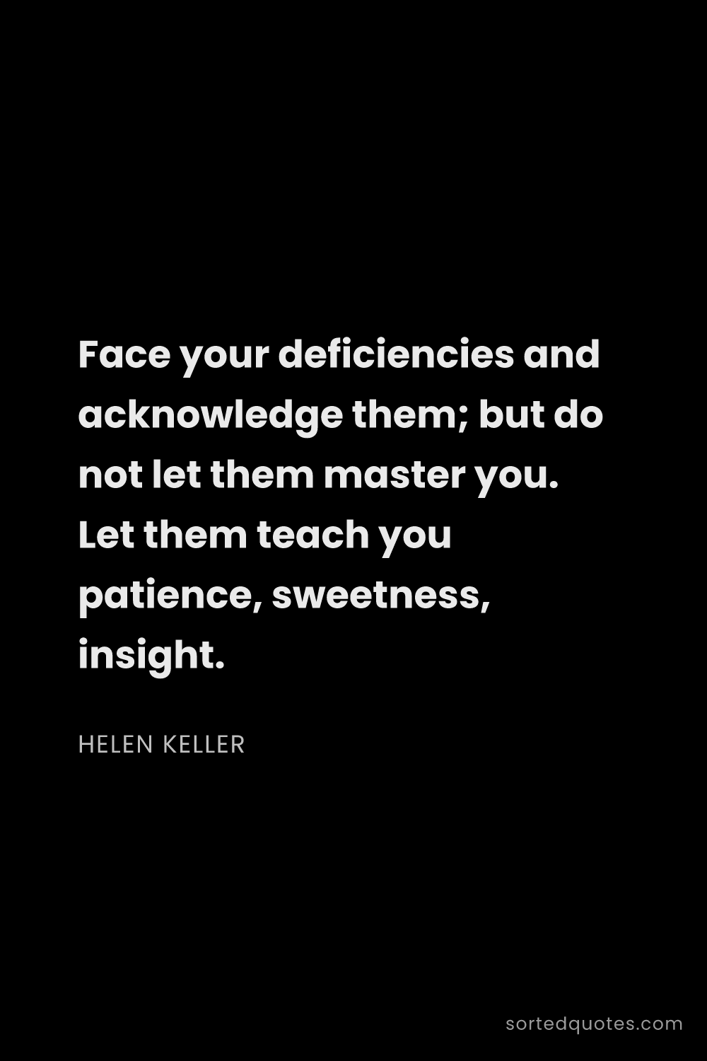 Quote by Helen Keller: "Face your deficiencies and acknowledge them; but d..."