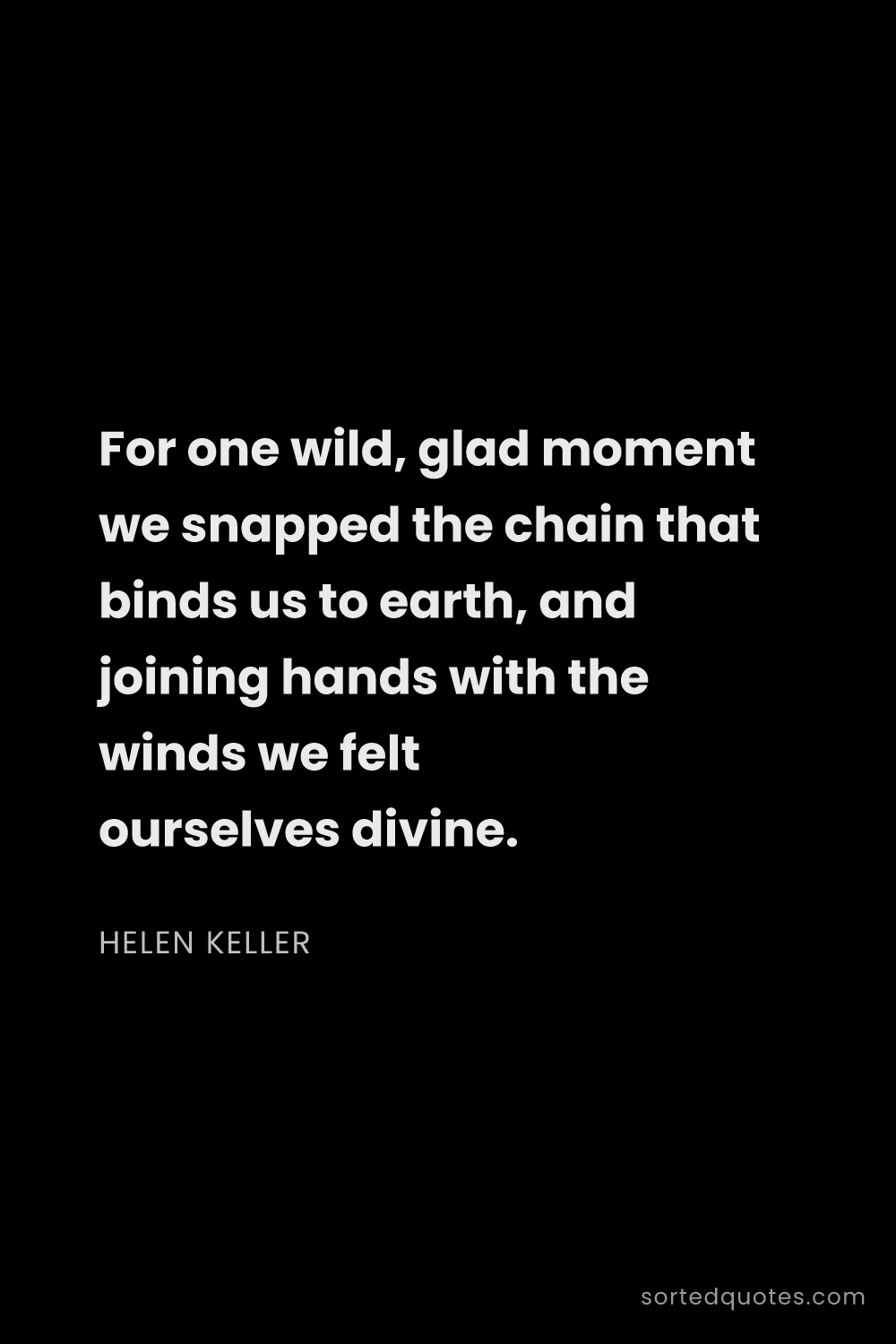Quote by Helen Keller: "For one wild, glad moment we snapped the chain tha..."