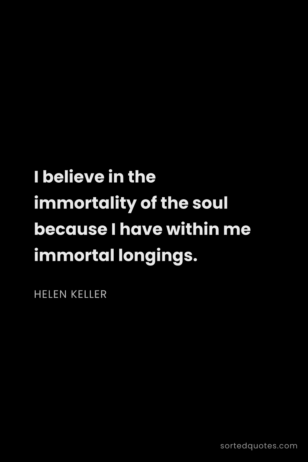 Quote by Helen Keller: "I believe in the immortality of the soul because I..."