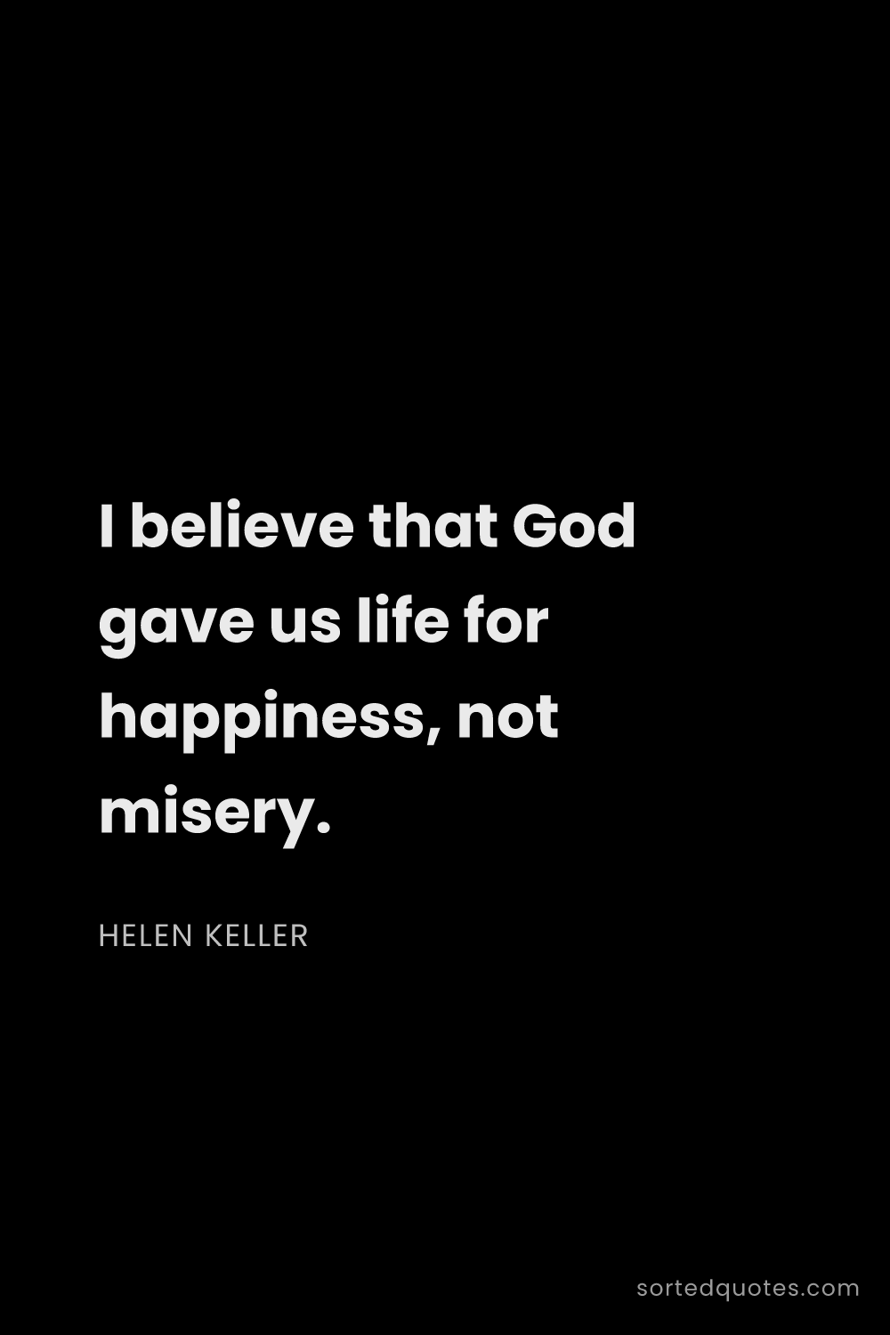 Quote by Helen Keller: "I believe that God gave us life for happiness, not..."