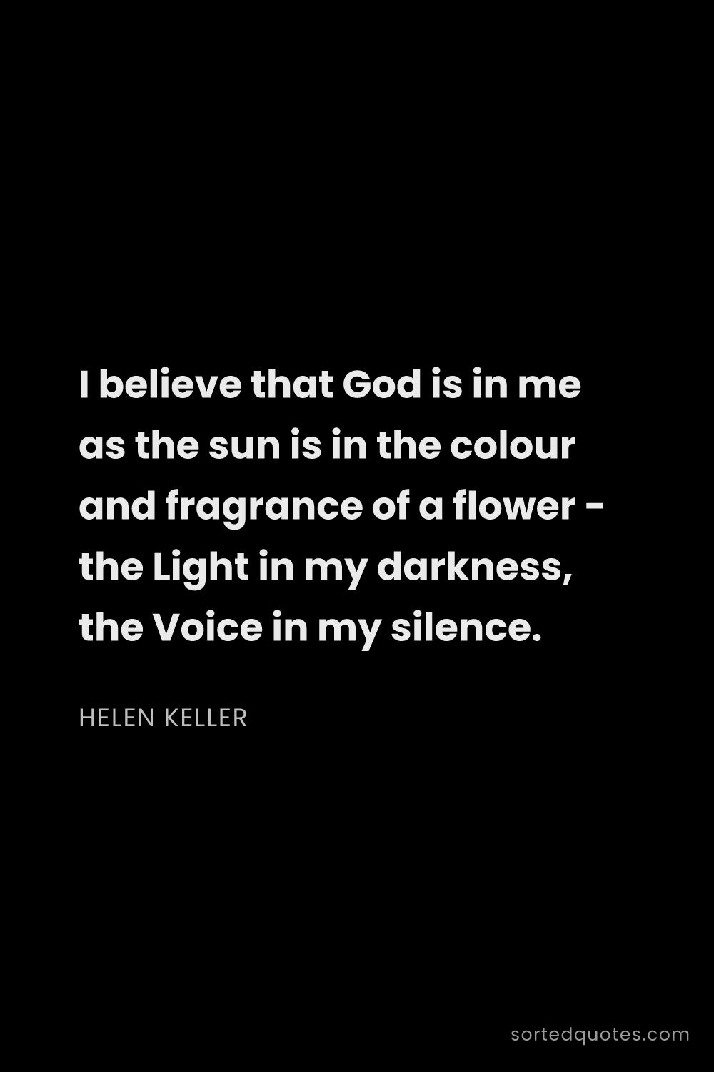 Quote by Helen Keller: "I believe that God is in me as the sun is in the c..."