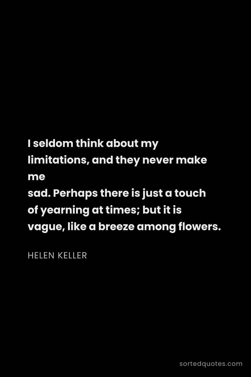 Quote by Helen Keller: "I seldom think about my limitations, and they neve..."