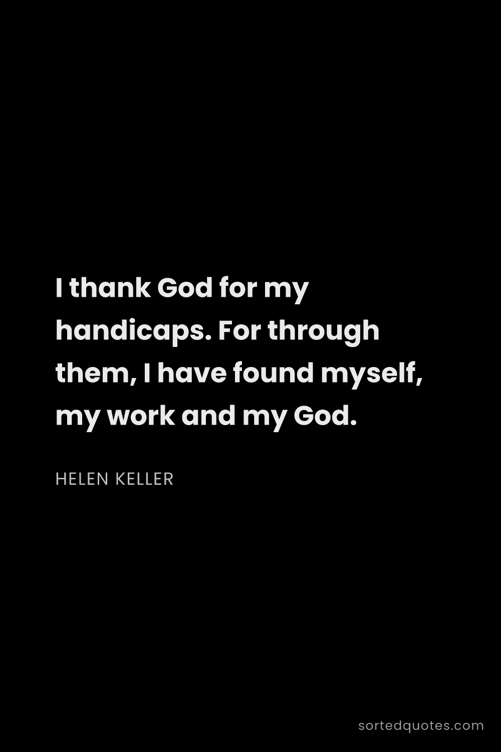 Quote by Helen Keller: "I thank God for my handicaps. For through them, I ..."