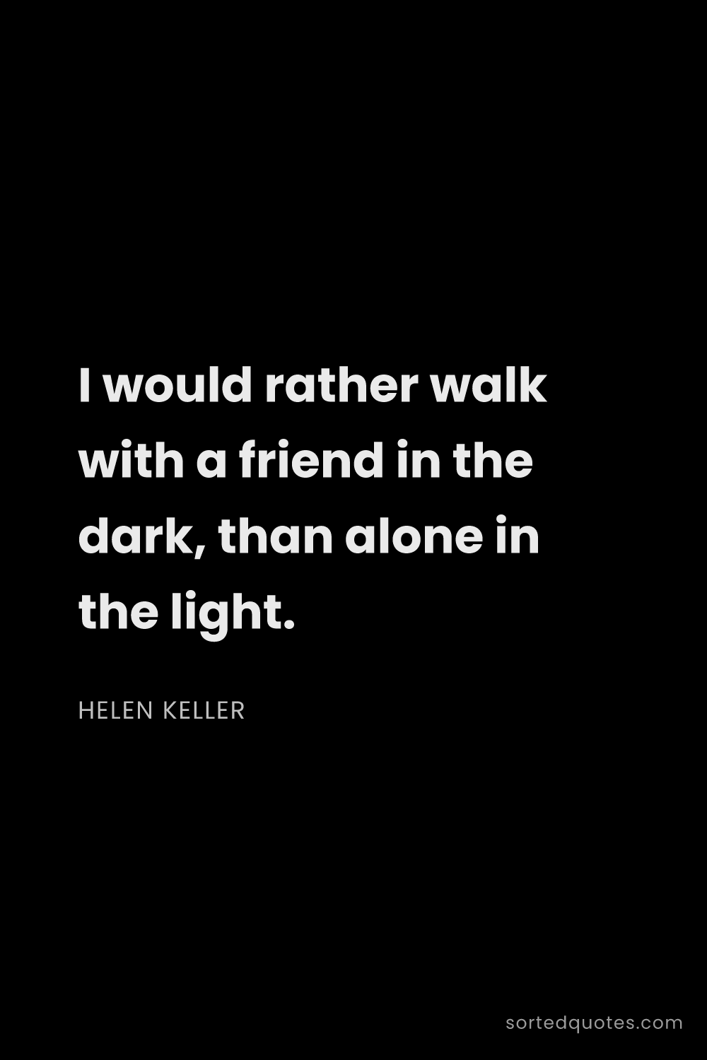 Quote by Helen Keller: "I would rather walk with a friend in the dark, tha..."
