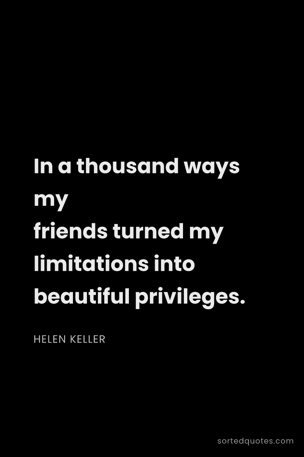 Quote by Helen Keller: "In a thousand ways my friends turned my limitation..."