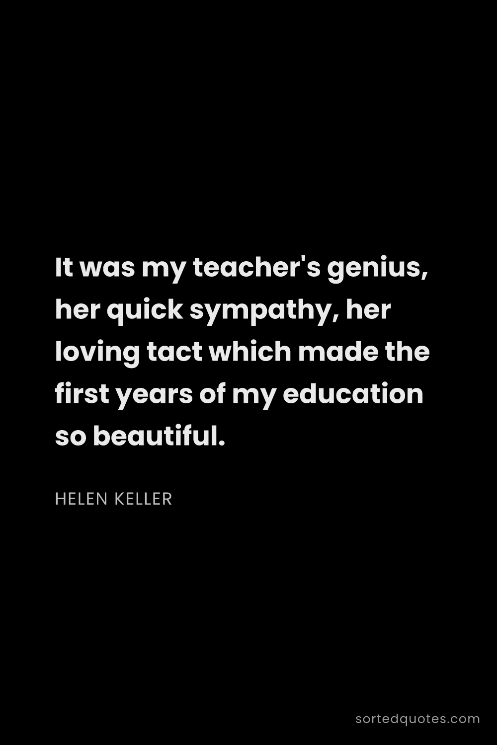 Quote by Helen Keller: "It was my teacher's genius, her quick sympathy, he..."