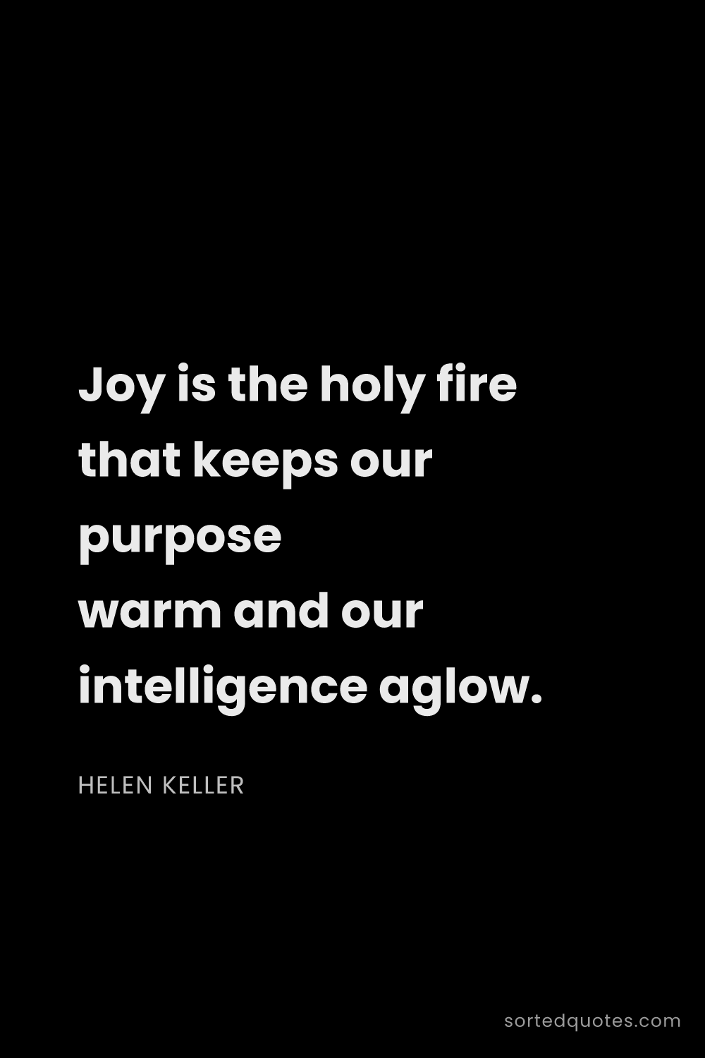 Quote by Helen Keller: "Joy is the holy fire that keeps our purpose warm a..."