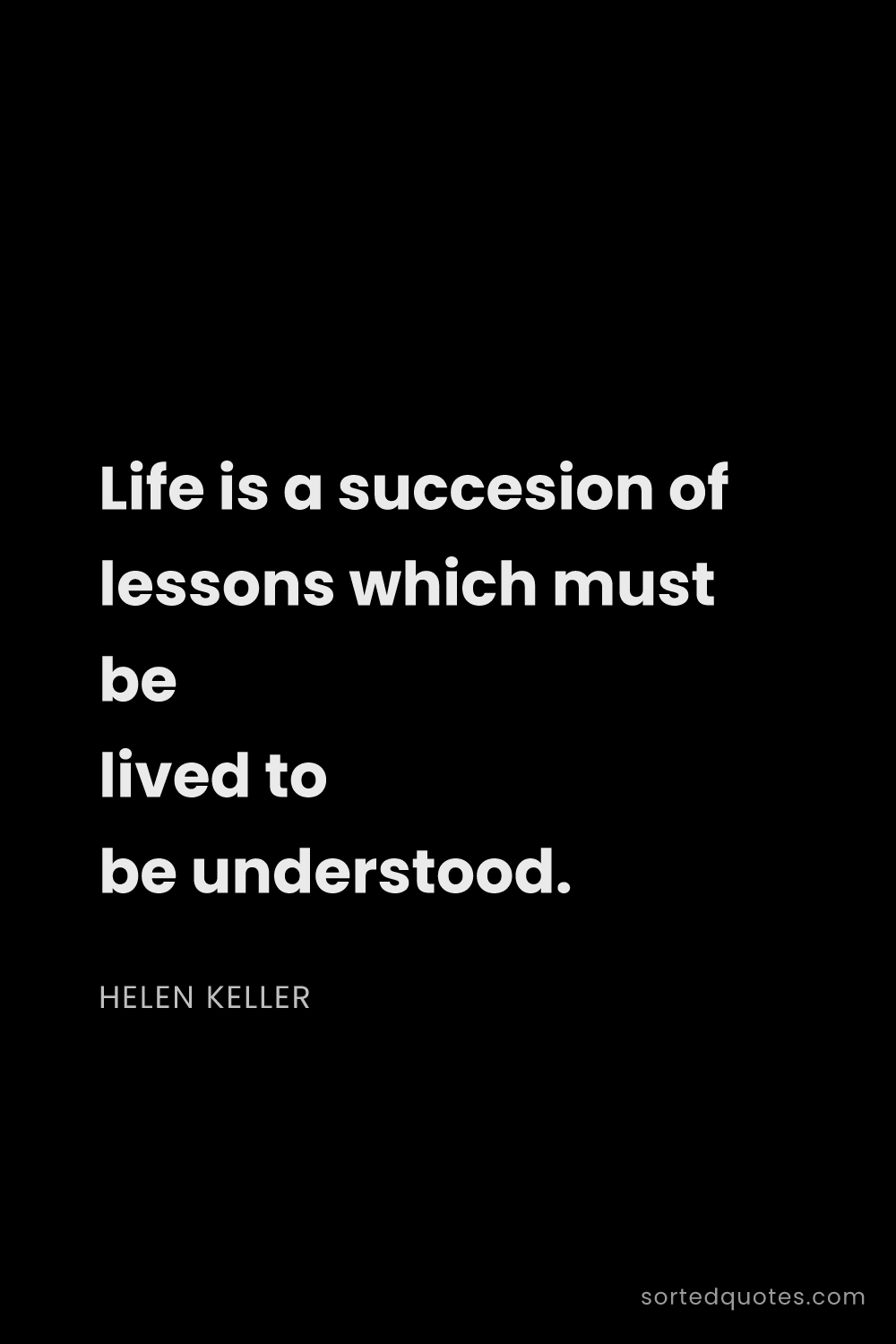 Quote by Helen Keller: "Life is a succesion of lessons which must be lived..."