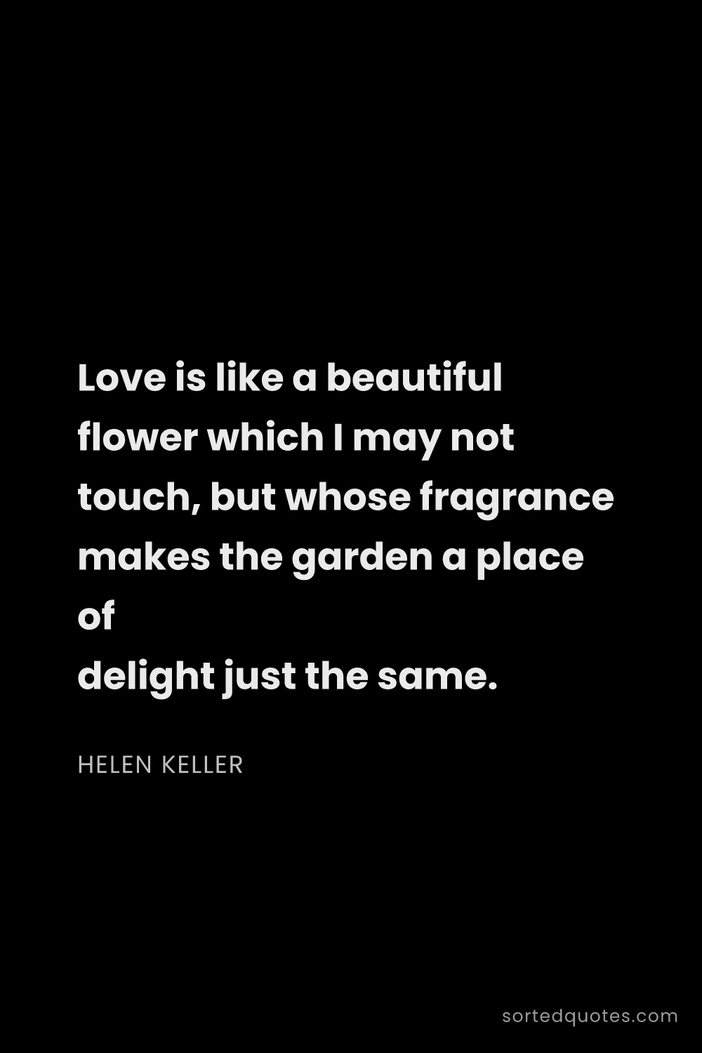Quote by Helen Keller: "Love is like a beautiful flower which I may not to..."