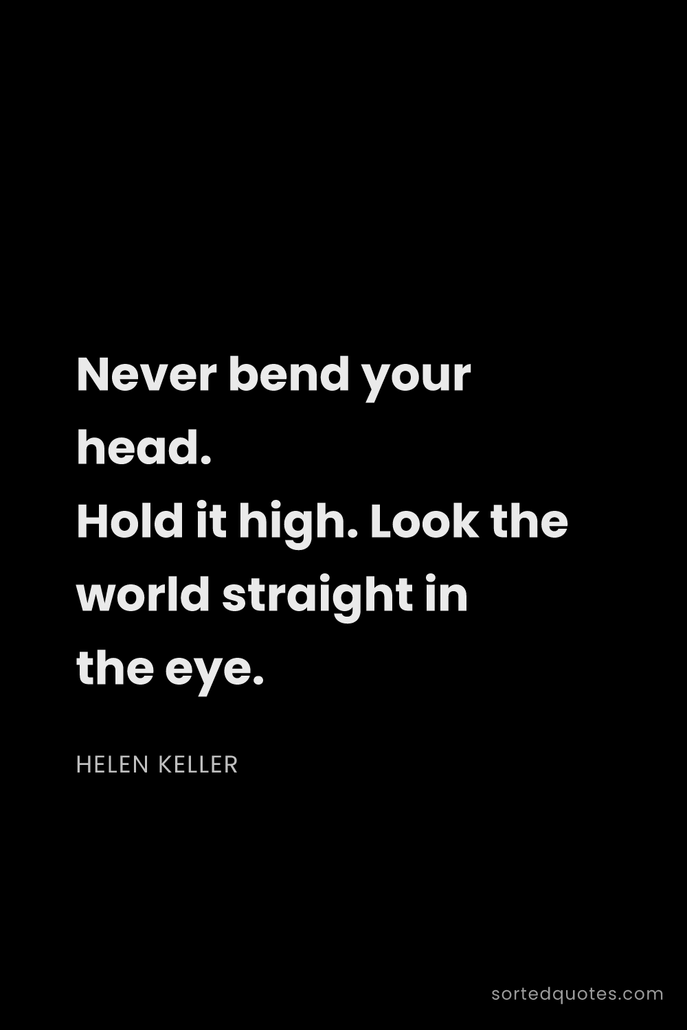 Quote by Helen Keller: "Never bend your head. Hold it high. Look the world..."