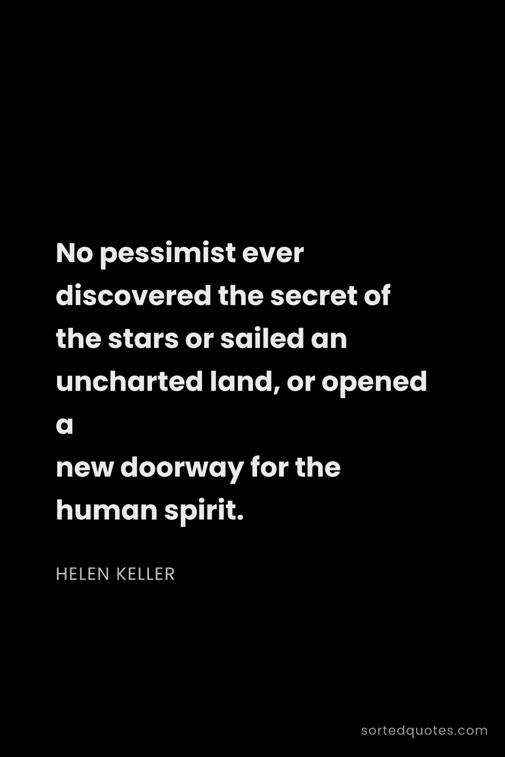 Quote by Helen Keller: "No pessimist ever discovered the secret of the sta..."