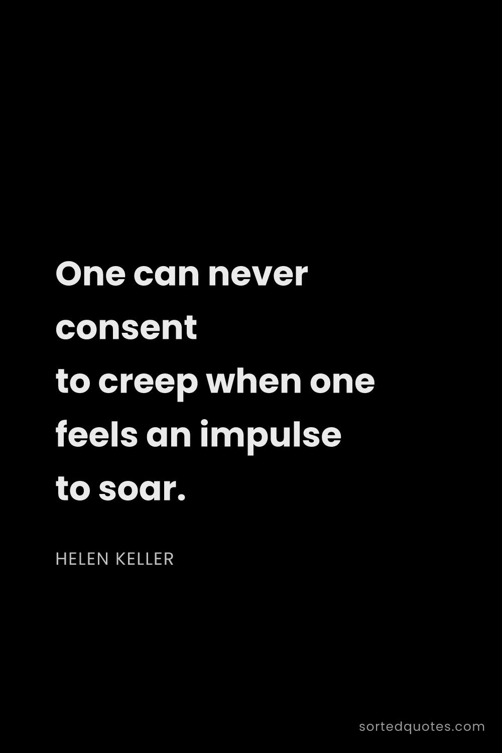 Quote by Helen Keller: "One can never consent to creep when one feels an i..."