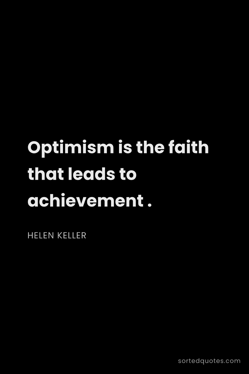 Quote by Helen Keller: "Optimism is the faith that leads to achievement ...."