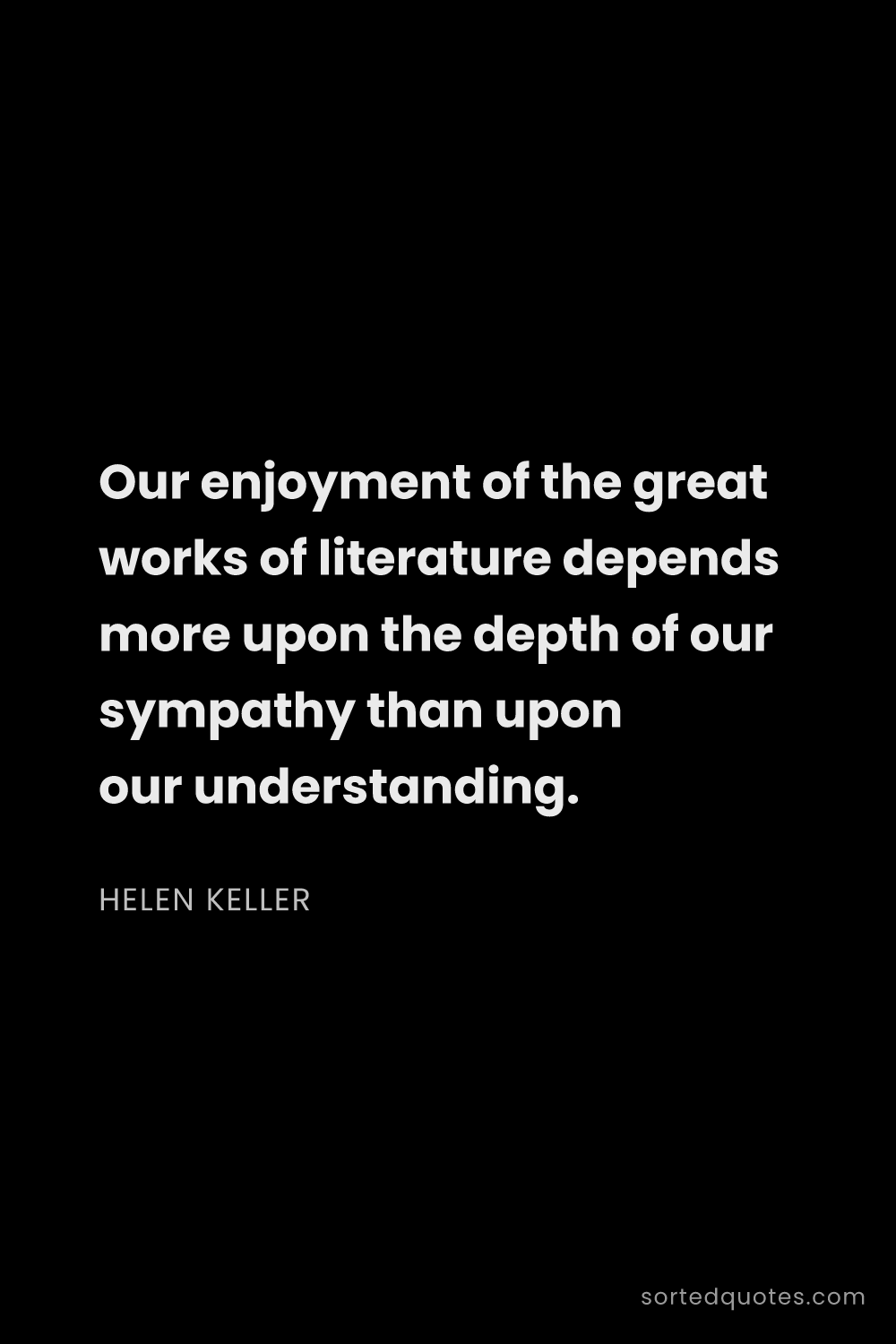 Quote by Helen Keller: "Our enjoyment of the great works of literature dep..."