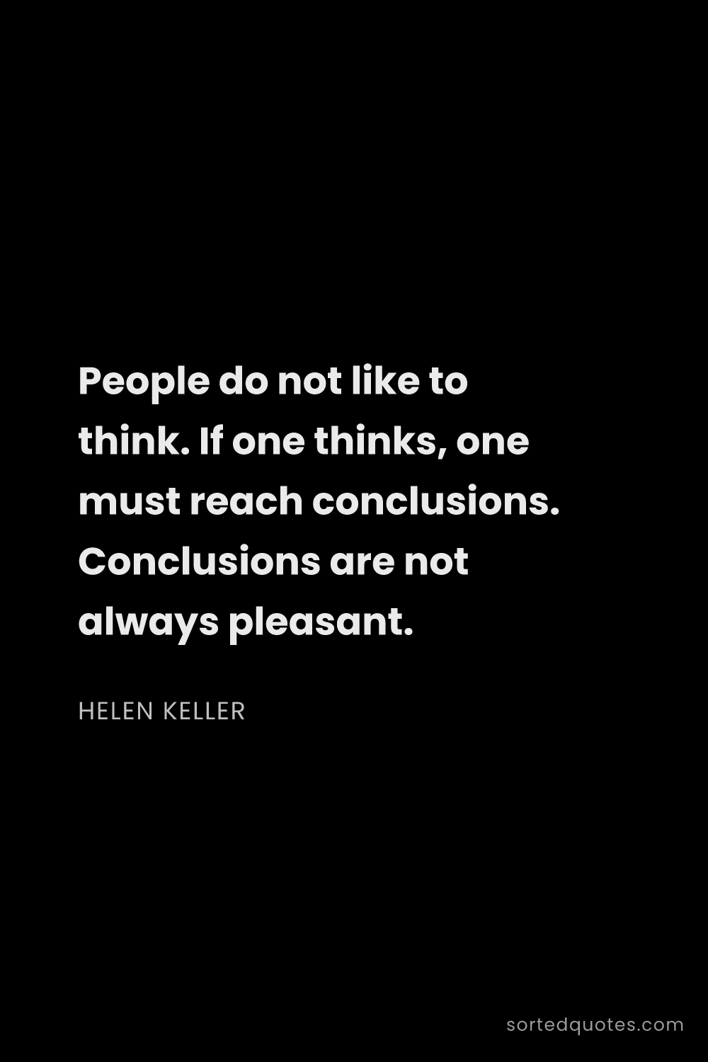 Quote by Helen Keller: "People do not like to think. If one thinks, one mu..."