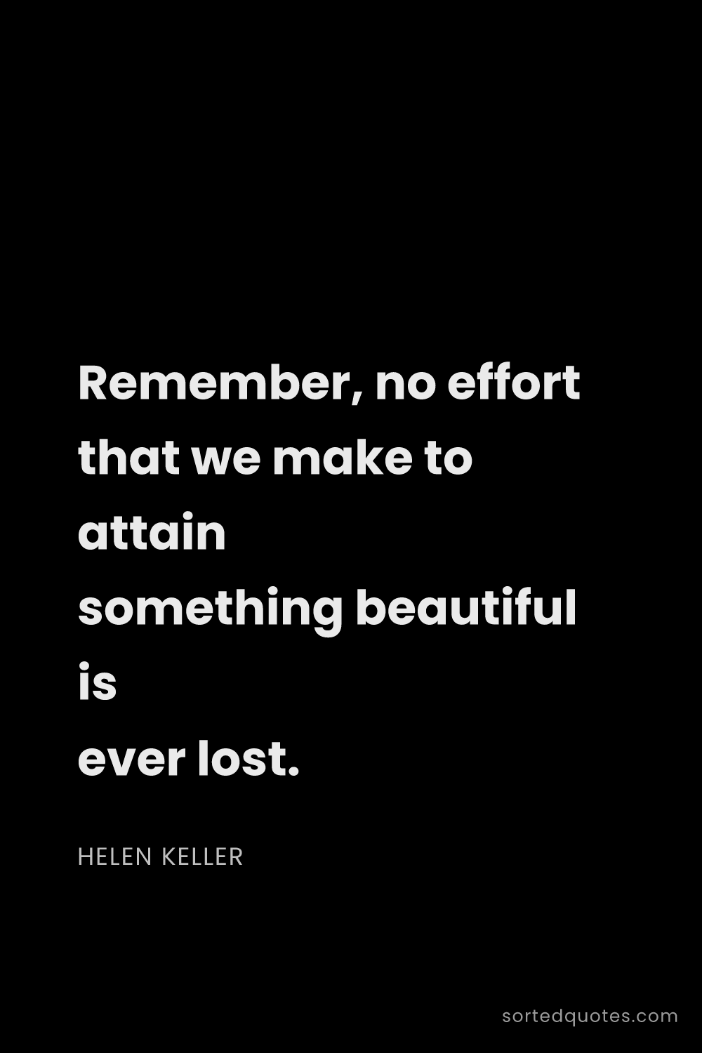 Quote by Helen Keller: "Remember, no effort that we make to attain somethi..."