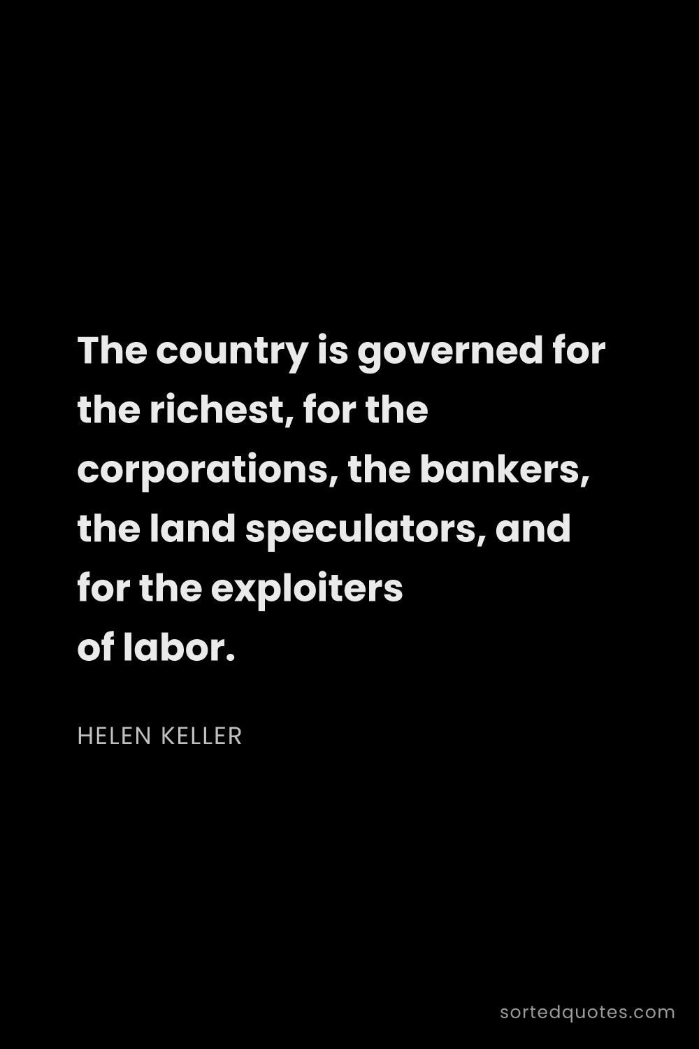 Quote by Helen Keller: "The country is governed for the richest, for the c..."