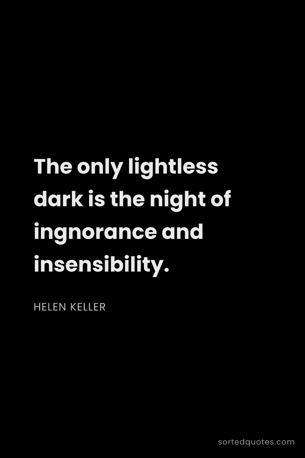 Quote by Helen Keller: "The only lightless dark is the night of ingnorance..."
