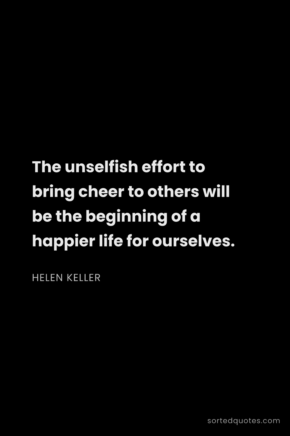 Quote by Helen Keller: "The unselfish effort to bring cheer to others will..."