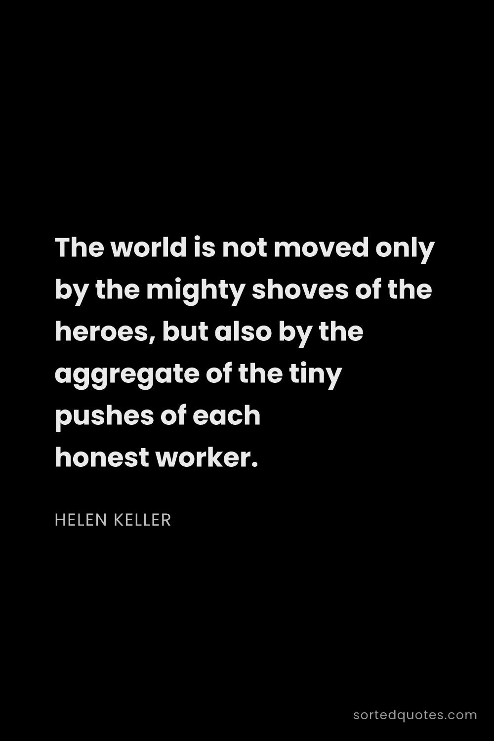 Quote by Helen Keller: "The world is not moved only by the mighty shoves o..."