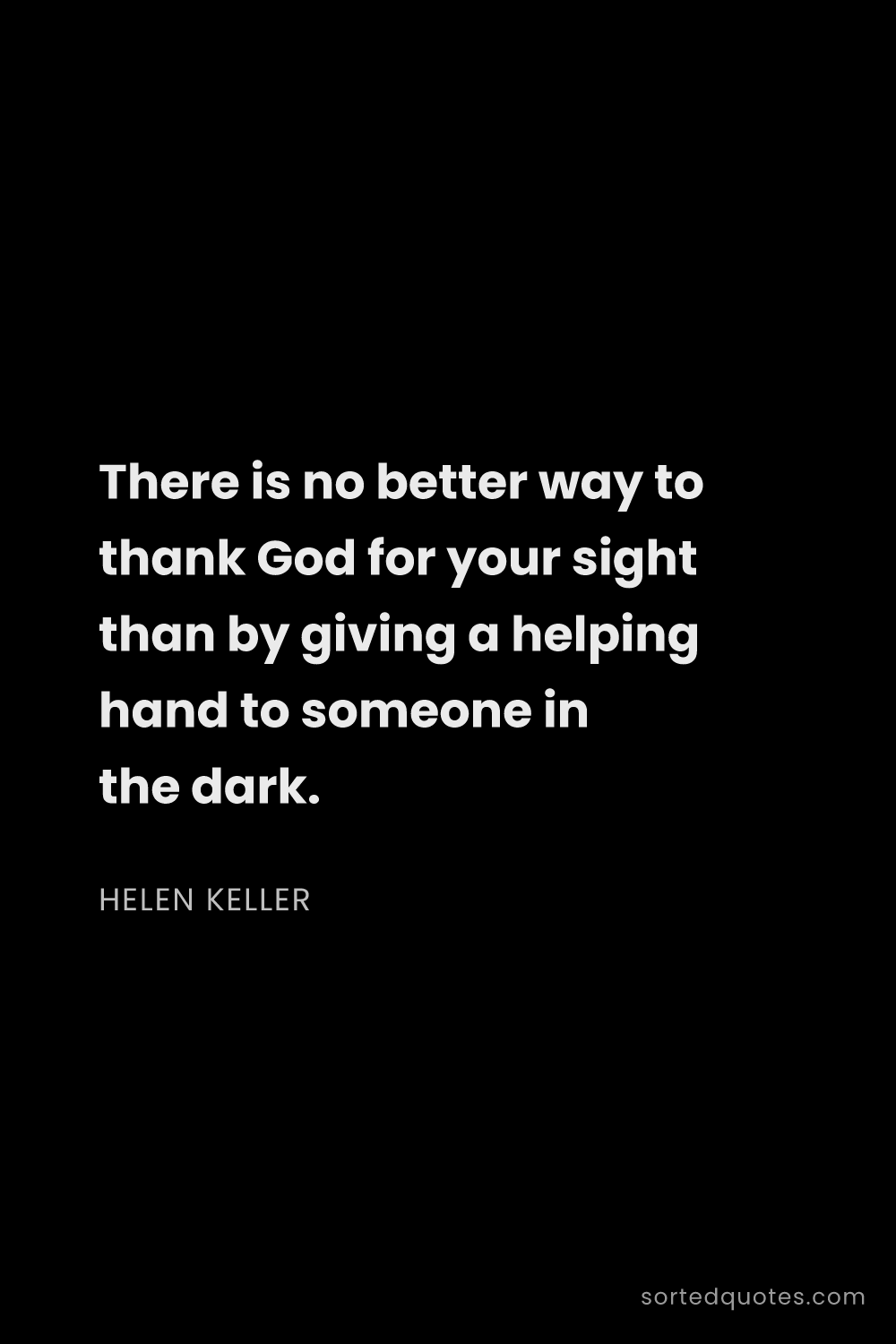 Quote by Helen Keller: "There is no better way to thank God for your sight..."