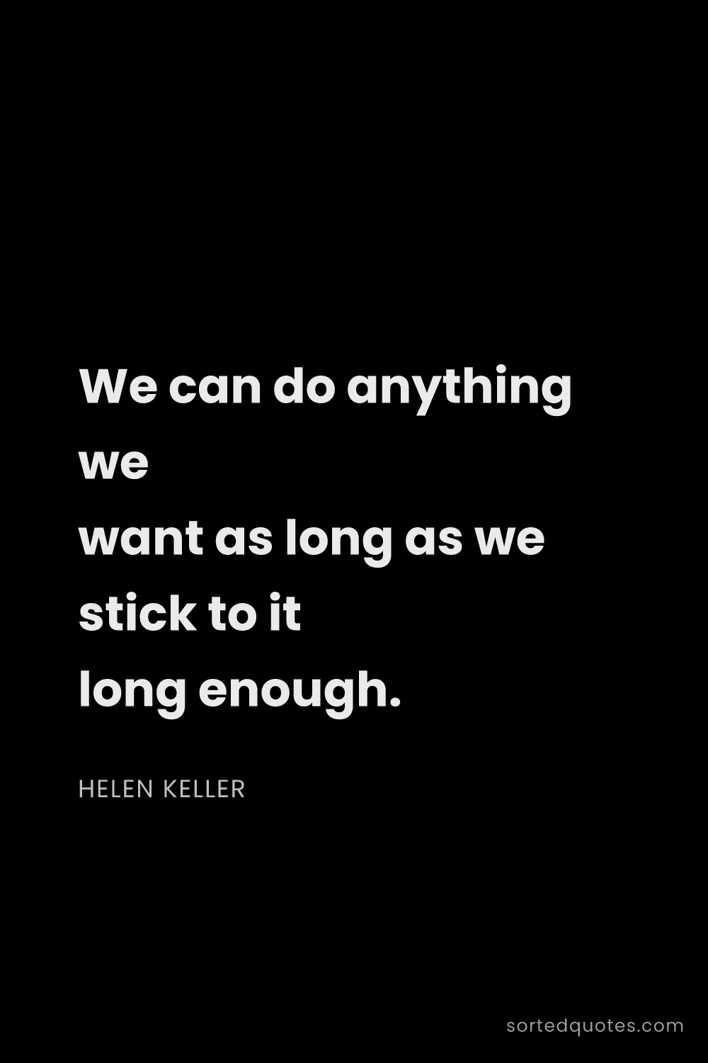 Quote by Helen Keller: "We can do anything we want as long as we stick to ..."
