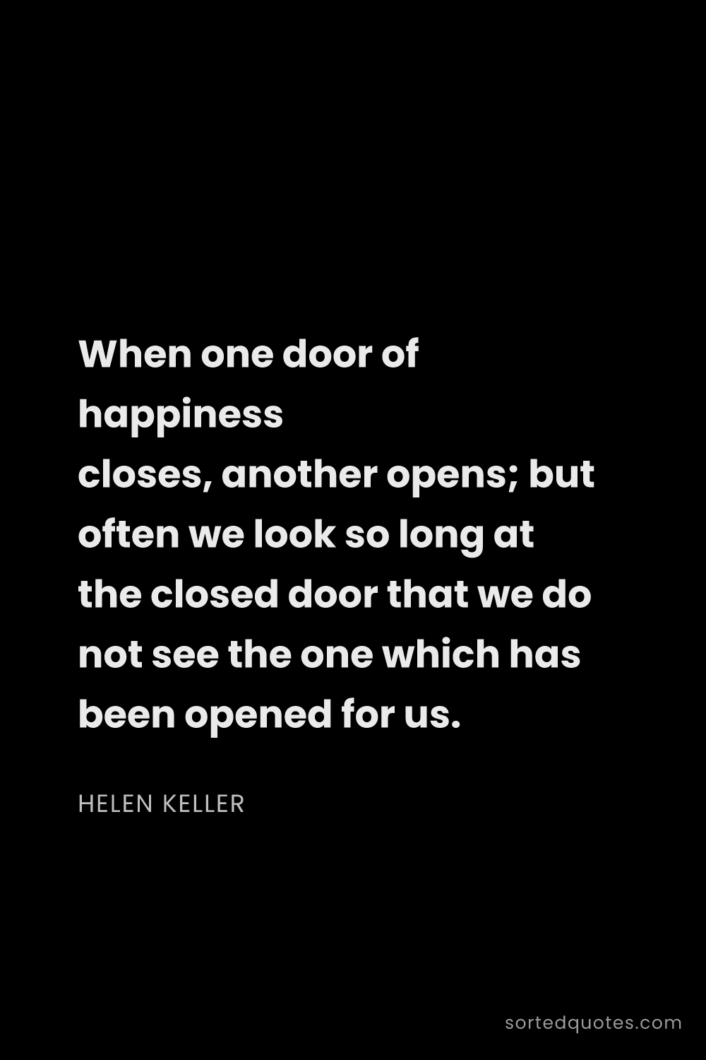 Quote by Helen Keller: "When one door of happiness closes, another opens; ..."