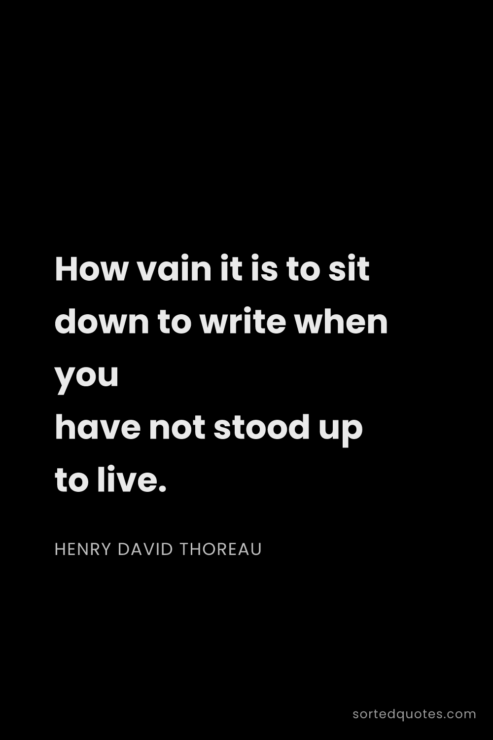 Quote by Henry David Thoreau: "How vain it is to sit down to write when you have ..."