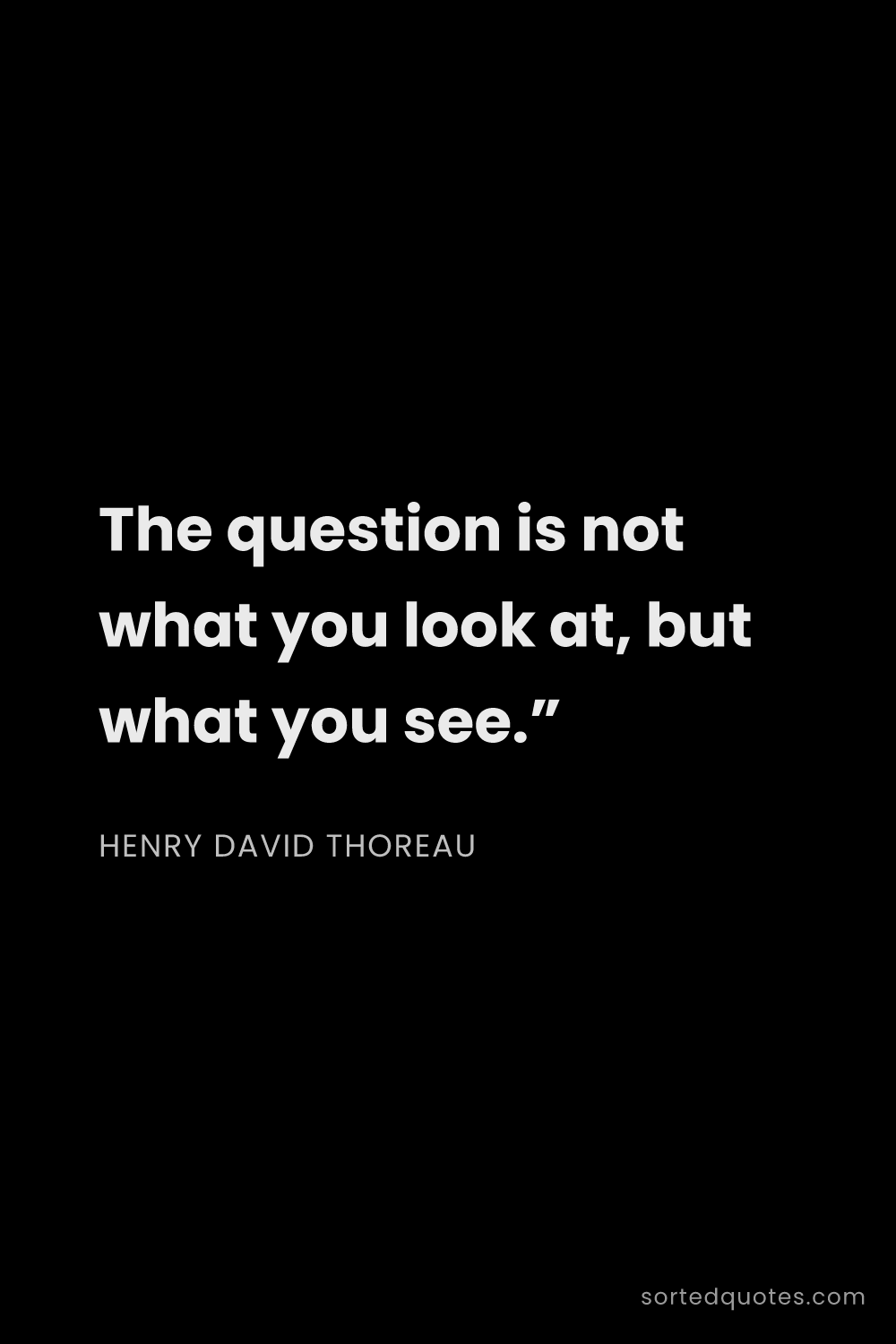 Quote by Henry David Thoreau: "The question is not what you look at, but what you..."