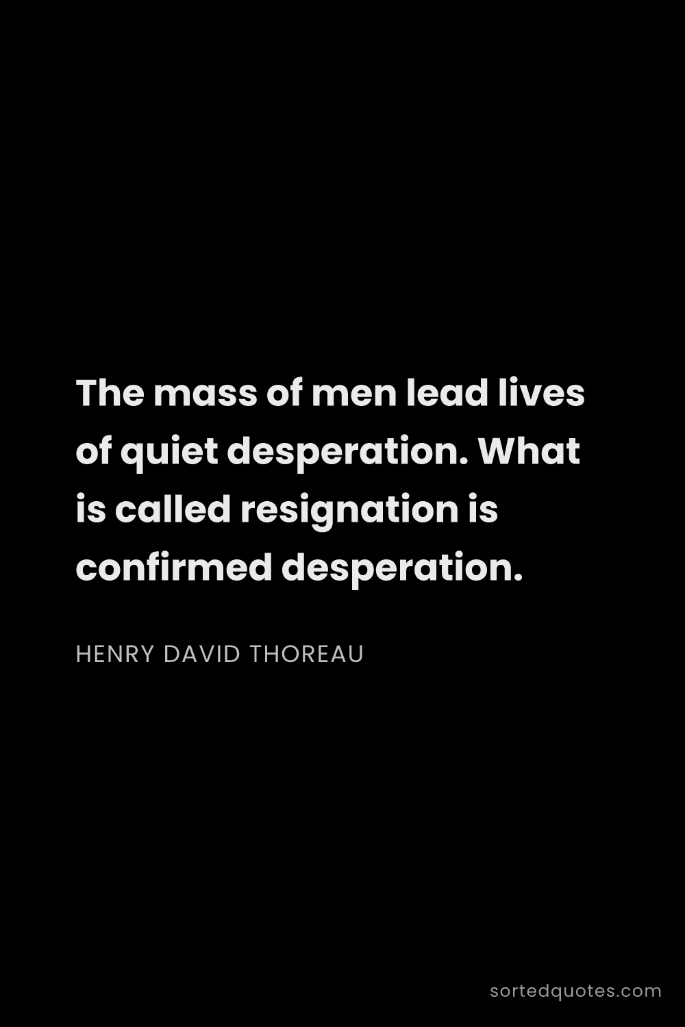 Quote by Henry David Thoreau: "The mass of men lead lives of quiet desperation. W..."