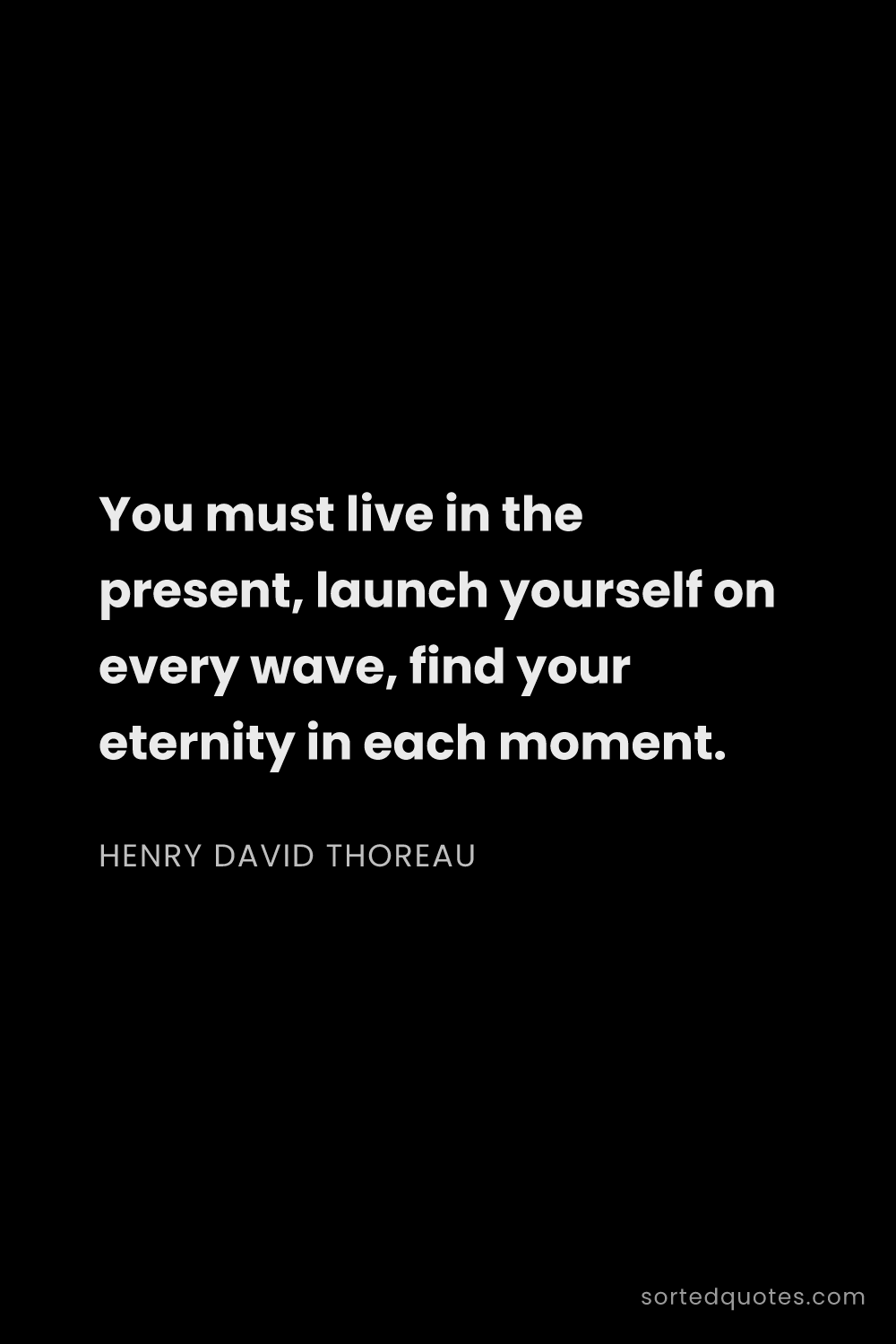 Quote by Henry David Thoreau: "You must live in the present, launch yourself on e..."