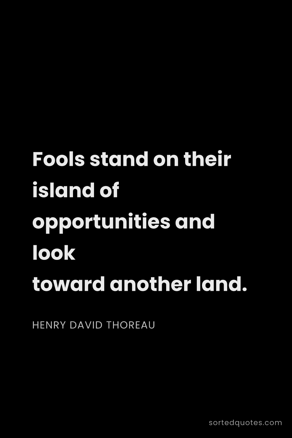 Quote by Henry David Thoreau: "Fools stand on their island of opportunities and l..."