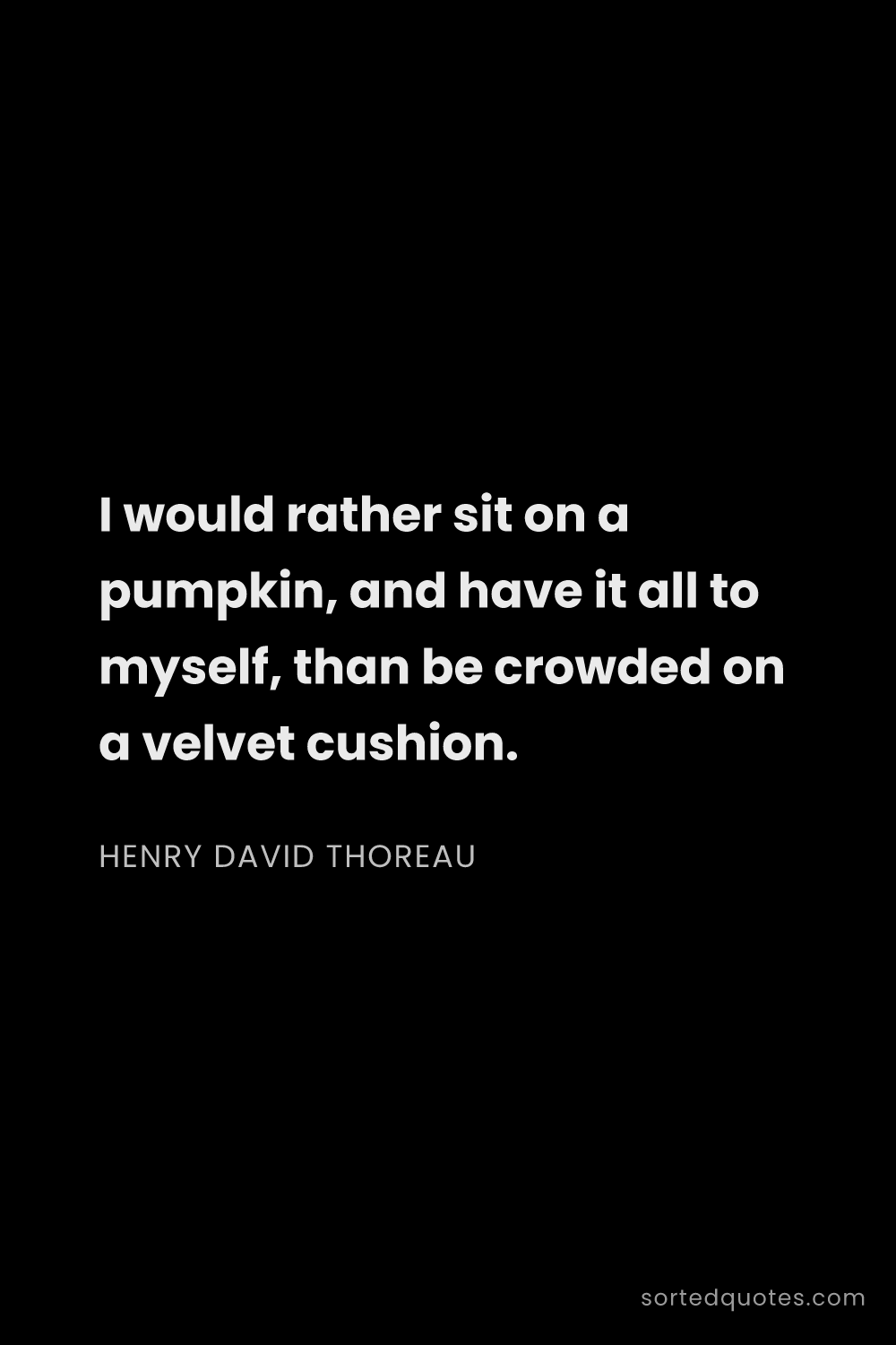 Quote by Henry David Thoreau: "I would rather sit on a pumpkin, and have it all t..."